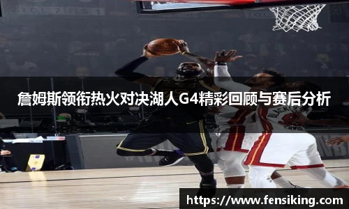詹姆斯领衔热火对决湖人G4精彩回顾与赛后分析